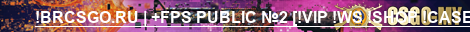 !BRCSGO.RU | +FPS PUBLIC №2 [!VIP !WS !SHOP !CASE]